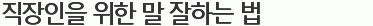 YES를 이끌어내는 직장인을 위한 말 잘하는 법