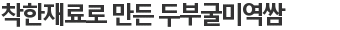 착한재료로 만든 두부굴미역쌈